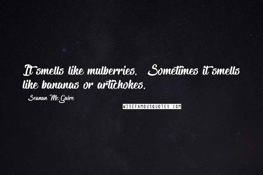 Seanan McGuire Quotes: It smells like mulberries.""Sometimes it smells like bananas or artichokes.