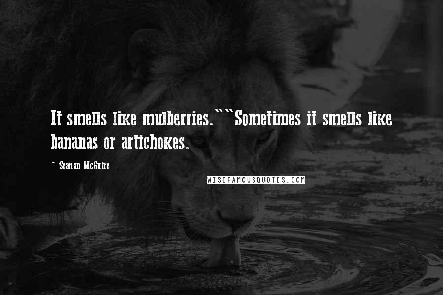Seanan McGuire Quotes: It smells like mulberries.""Sometimes it smells like bananas or artichokes.