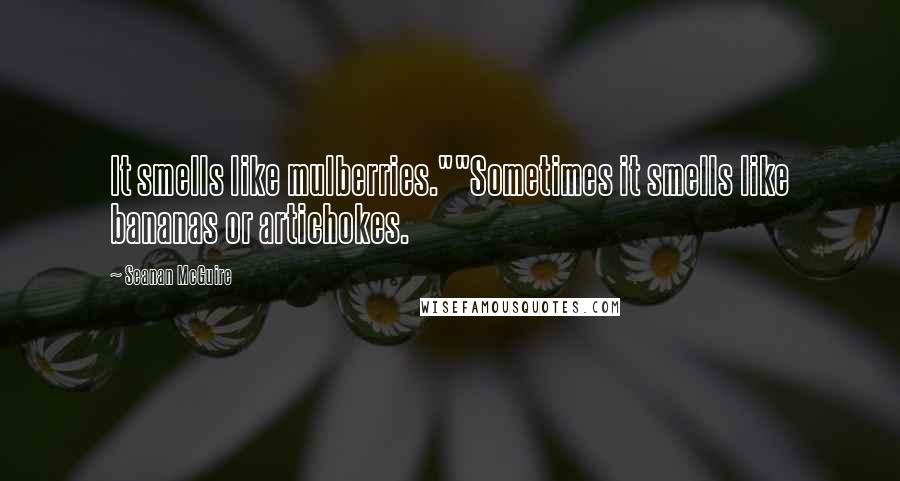 Seanan McGuire Quotes: It smells like mulberries.""Sometimes it smells like bananas or artichokes.