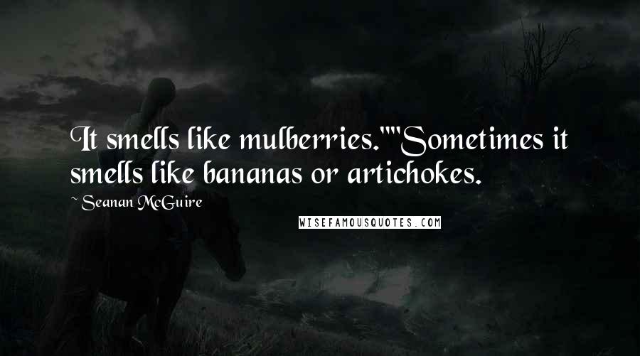 Seanan McGuire Quotes: It smells like mulberries.""Sometimes it smells like bananas or artichokes.