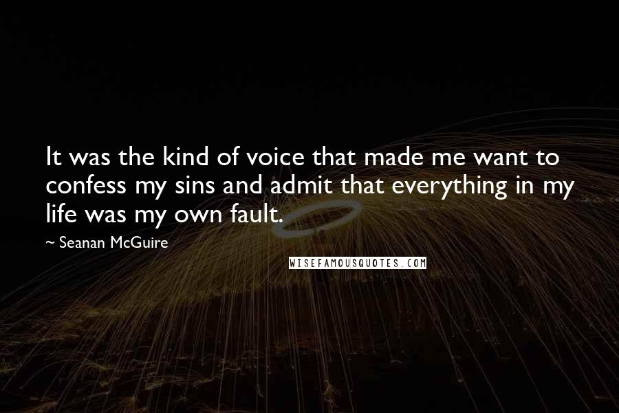 Seanan McGuire Quotes: It was the kind of voice that made me want to confess my sins and admit that everything in my life was my own fault.