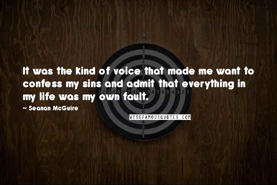 Seanan McGuire Quotes: It was the kind of voice that made me want to confess my sins and admit that everything in my life was my own fault.