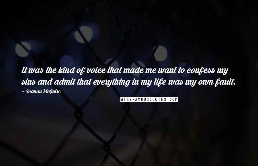 Seanan McGuire Quotes: It was the kind of voice that made me want to confess my sins and admit that everything in my life was my own fault.
