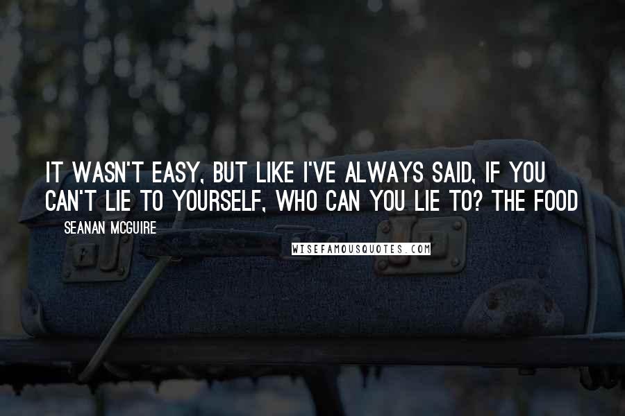 Seanan McGuire Quotes: It wasn't easy, but like I've always said, if you can't lie to yourself, who can you lie to? The food