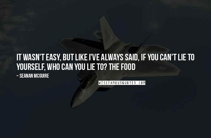 Seanan McGuire Quotes: It wasn't easy, but like I've always said, if you can't lie to yourself, who can you lie to? The food