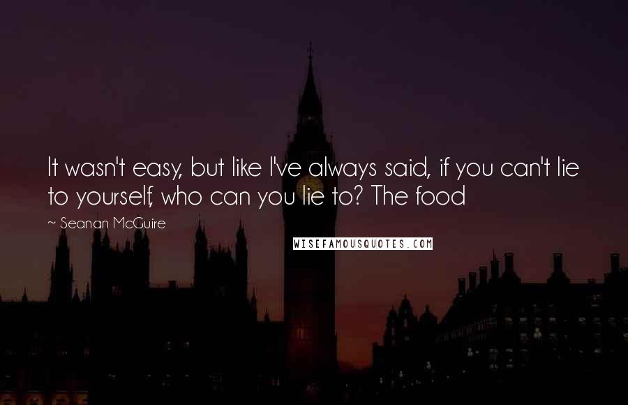 Seanan McGuire Quotes: It wasn't easy, but like I've always said, if you can't lie to yourself, who can you lie to? The food