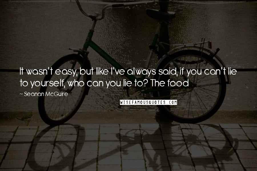 Seanan McGuire Quotes: It wasn't easy, but like I've always said, if you can't lie to yourself, who can you lie to? The food