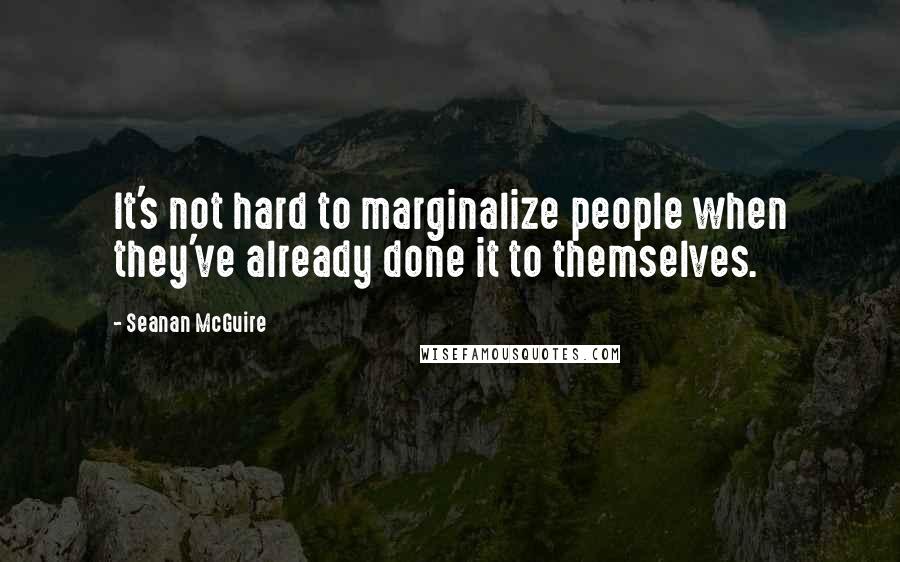 Seanan McGuire Quotes: It's not hard to marginalize people when they've already done it to themselves.