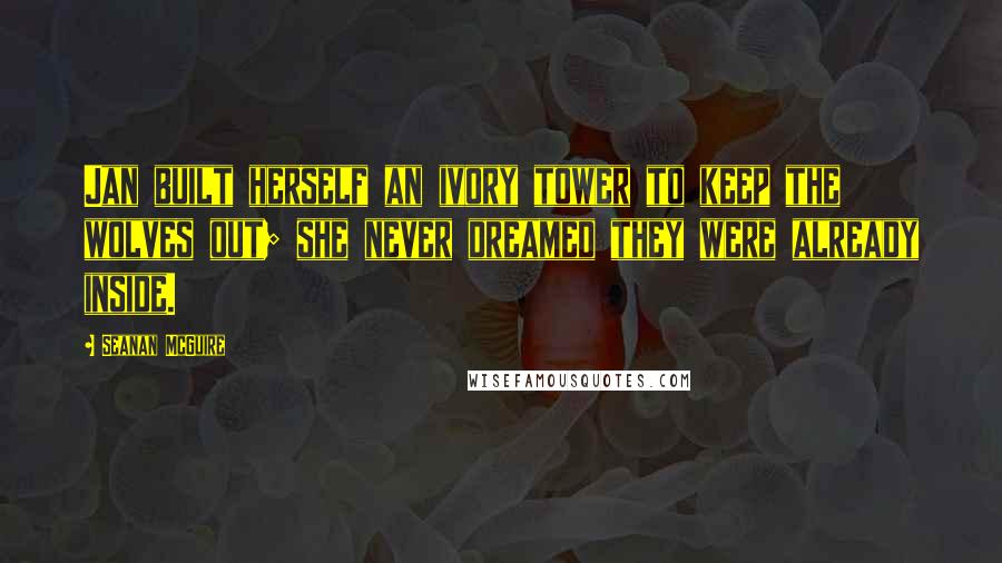 Seanan McGuire Quotes: Jan built herself an ivory tower to keep the wolves out; she never dreamed they were already inside.