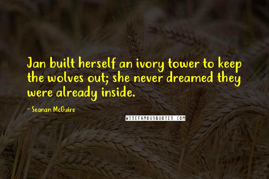 Seanan McGuire Quotes: Jan built herself an ivory tower to keep the wolves out; she never dreamed they were already inside.