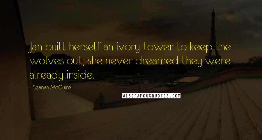 Seanan McGuire Quotes: Jan built herself an ivory tower to keep the wolves out; she never dreamed they were already inside.