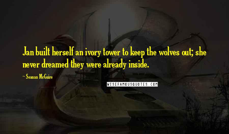 Seanan McGuire Quotes: Jan built herself an ivory tower to keep the wolves out; she never dreamed they were already inside.
