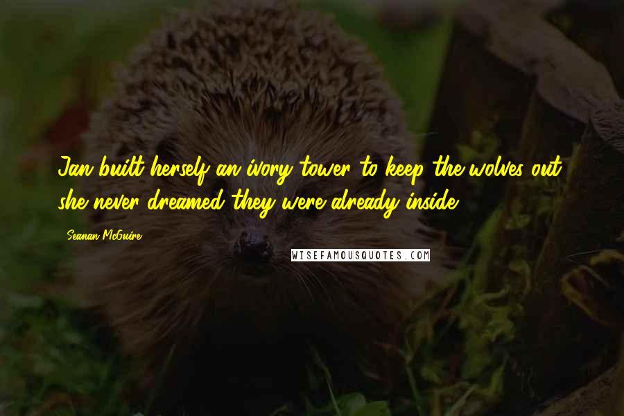 Seanan McGuire Quotes: Jan built herself an ivory tower to keep the wolves out; she never dreamed they were already inside.