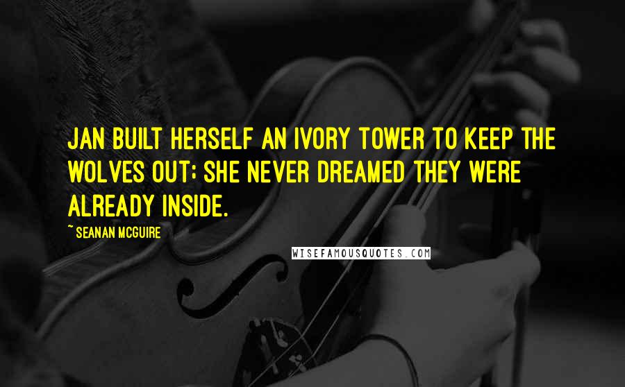 Seanan McGuire Quotes: Jan built herself an ivory tower to keep the wolves out; she never dreamed they were already inside.