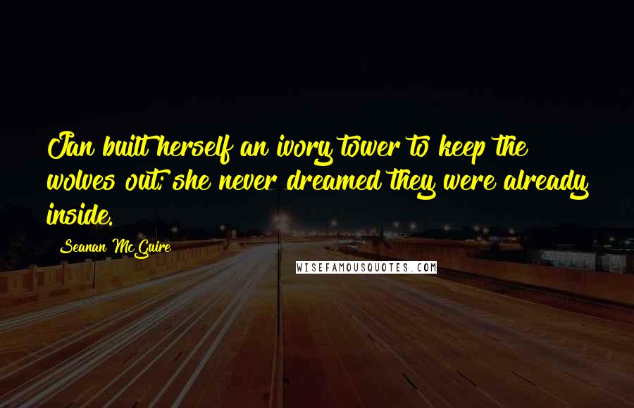 Seanan McGuire Quotes: Jan built herself an ivory tower to keep the wolves out; she never dreamed they were already inside.