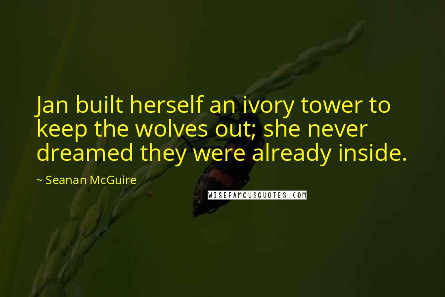 Seanan McGuire Quotes: Jan built herself an ivory tower to keep the wolves out; she never dreamed they were already inside.