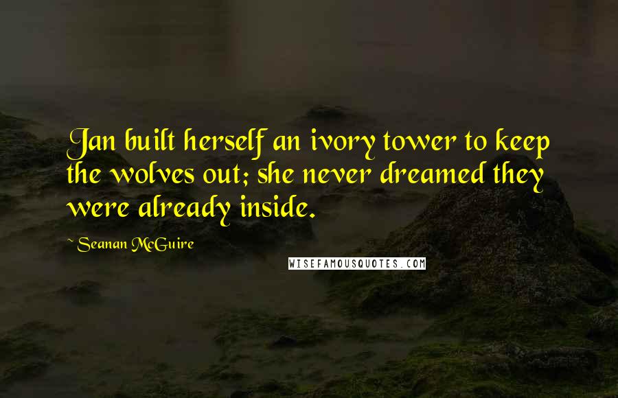 Seanan McGuire Quotes: Jan built herself an ivory tower to keep the wolves out; she never dreamed they were already inside.