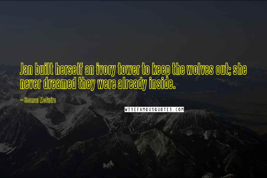 Seanan McGuire Quotes: Jan built herself an ivory tower to keep the wolves out; she never dreamed they were already inside.