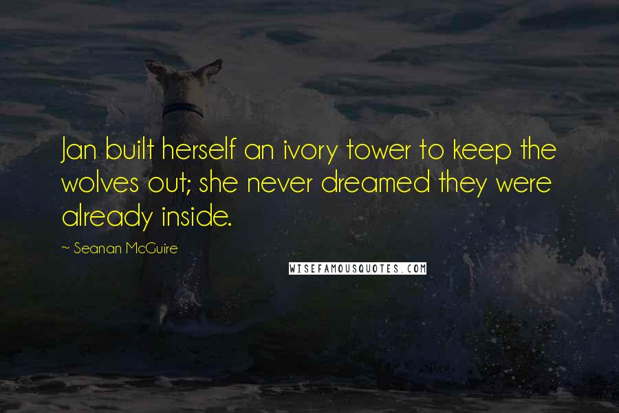 Seanan McGuire Quotes: Jan built herself an ivory tower to keep the wolves out; she never dreamed they were already inside.