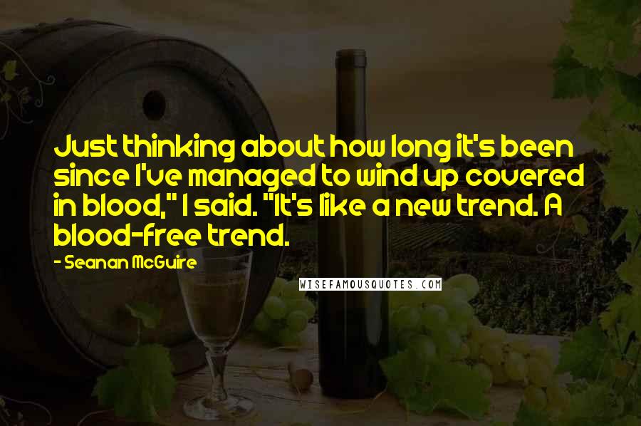 Seanan McGuire Quotes: Just thinking about how long it's been since I've managed to wind up covered in blood," I said. "It's like a new trend. A blood-free trend.