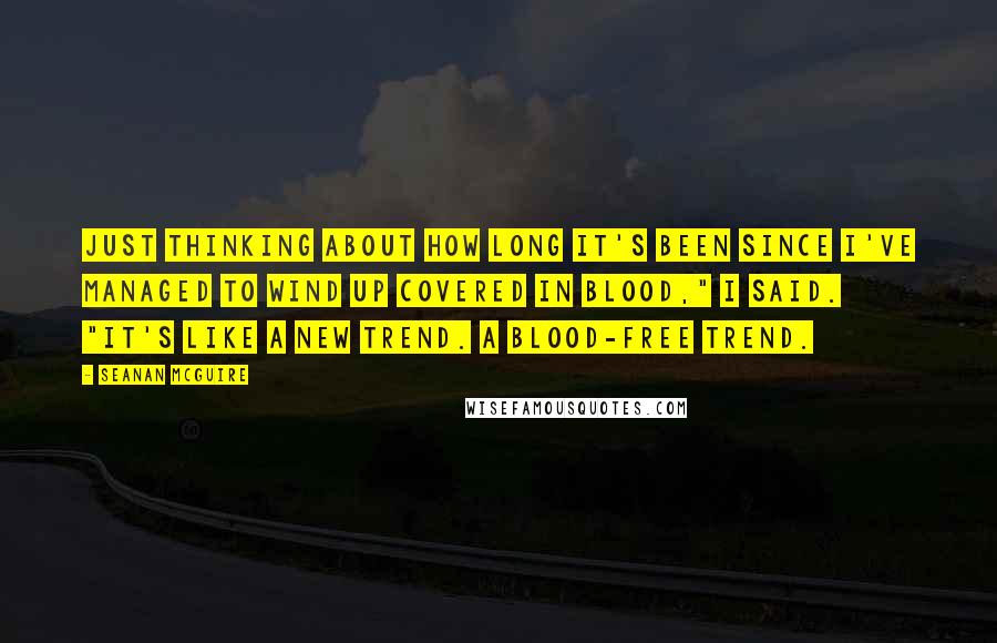 Seanan McGuire Quotes: Just thinking about how long it's been since I've managed to wind up covered in blood," I said. "It's like a new trend. A blood-free trend.