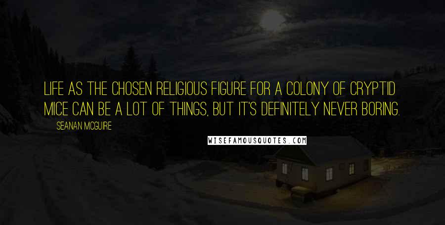 Seanan McGuire Quotes: Life as the chosen religious figure for a colony of cryptid mice can be a lot of things, but it's definitely never boring.
