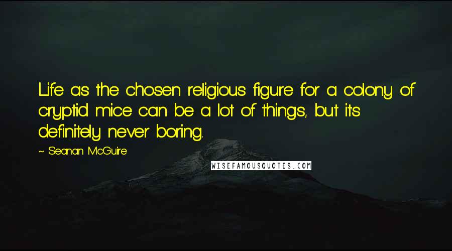 Seanan McGuire Quotes: Life as the chosen religious figure for a colony of cryptid mice can be a lot of things, but it's definitely never boring.