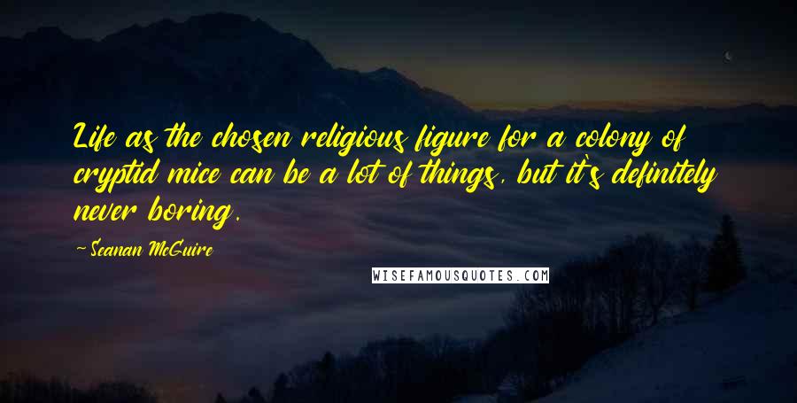 Seanan McGuire Quotes: Life as the chosen religious figure for a colony of cryptid mice can be a lot of things, but it's definitely never boring.