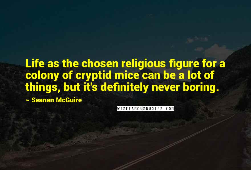 Seanan McGuire Quotes: Life as the chosen religious figure for a colony of cryptid mice can be a lot of things, but it's definitely never boring.