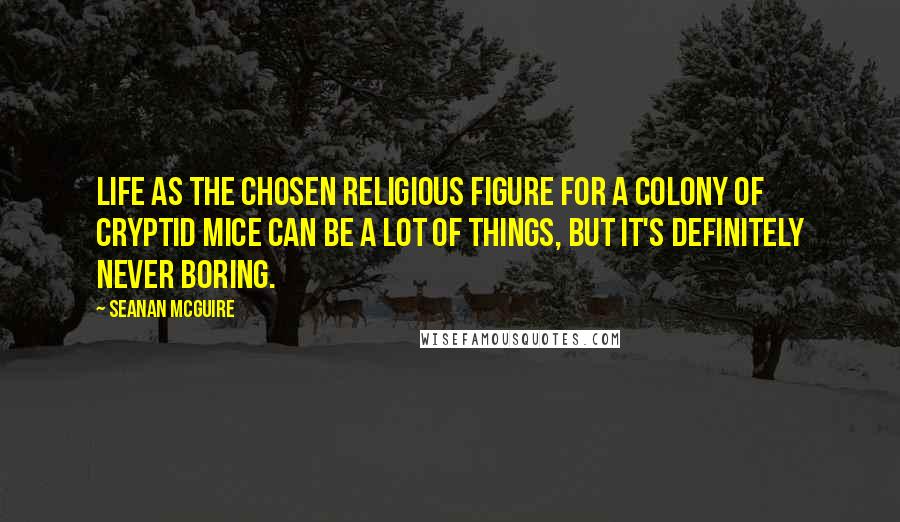 Seanan McGuire Quotes: Life as the chosen religious figure for a colony of cryptid mice can be a lot of things, but it's definitely never boring.