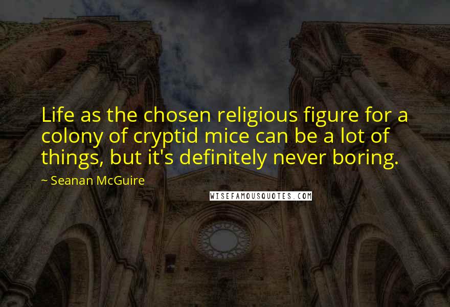 Seanan McGuire Quotes: Life as the chosen religious figure for a colony of cryptid mice can be a lot of things, but it's definitely never boring.