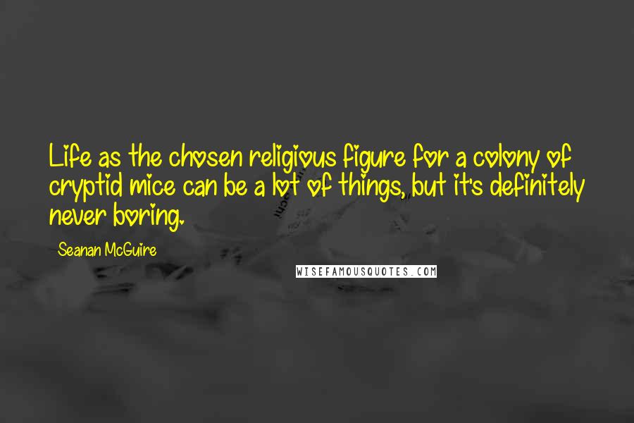 Seanan McGuire Quotes: Life as the chosen religious figure for a colony of cryptid mice can be a lot of things, but it's definitely never boring.