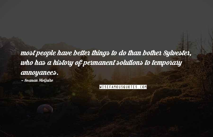 Seanan McGuire Quotes: most people have better things to do than bother Sylvester, who has a history of permanent solutions to temporary annoyances.