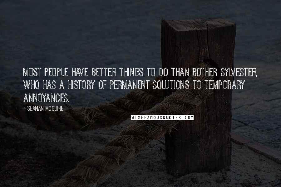 Seanan McGuire Quotes: most people have better things to do than bother Sylvester, who has a history of permanent solutions to temporary annoyances.