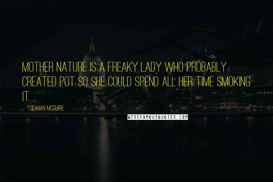Seanan McGuire Quotes: Mother Nature is a freaky lady who probably created pot so she could spend all her time smoking it.