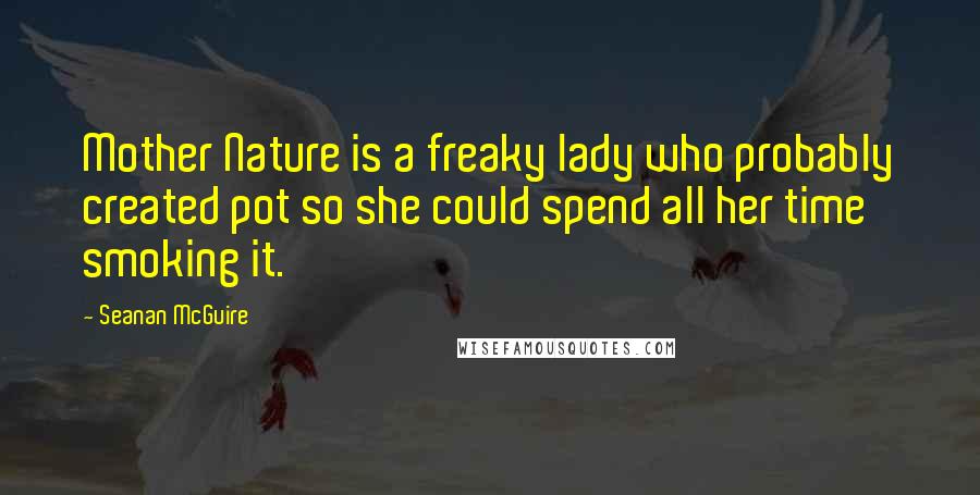 Seanan McGuire Quotes: Mother Nature is a freaky lady who probably created pot so she could spend all her time smoking it.