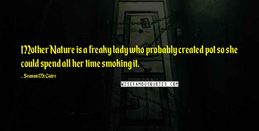Seanan McGuire Quotes: Mother Nature is a freaky lady who probably created pot so she could spend all her time smoking it.