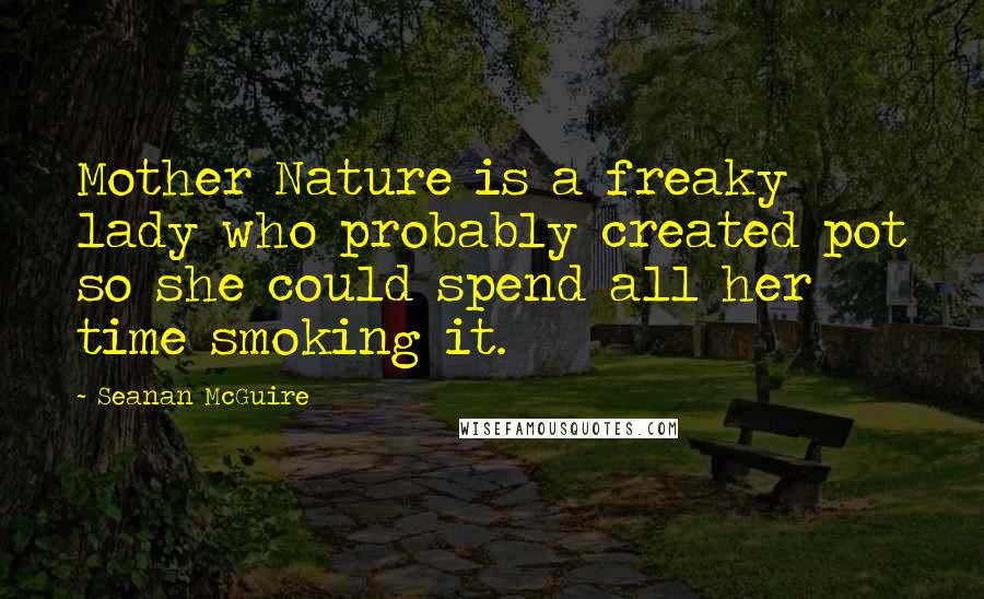 Seanan McGuire Quotes: Mother Nature is a freaky lady who probably created pot so she could spend all her time smoking it.
