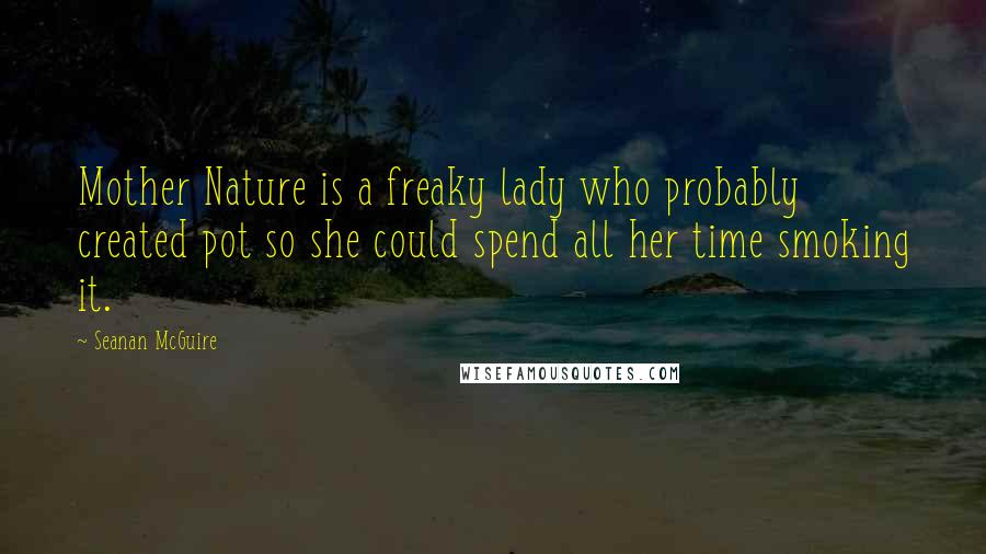 Seanan McGuire Quotes: Mother Nature is a freaky lady who probably created pot so she could spend all her time smoking it.