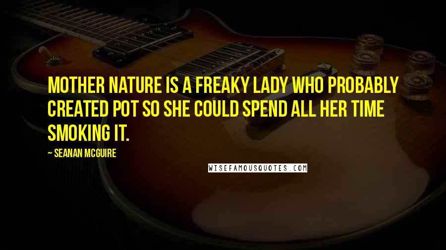 Seanan McGuire Quotes: Mother Nature is a freaky lady who probably created pot so she could spend all her time smoking it.