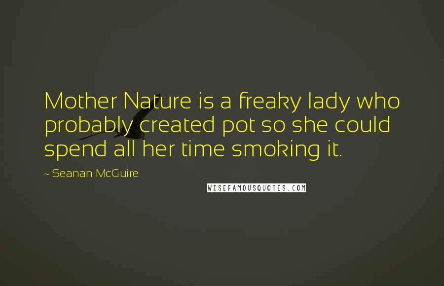 Seanan McGuire Quotes: Mother Nature is a freaky lady who probably created pot so she could spend all her time smoking it.