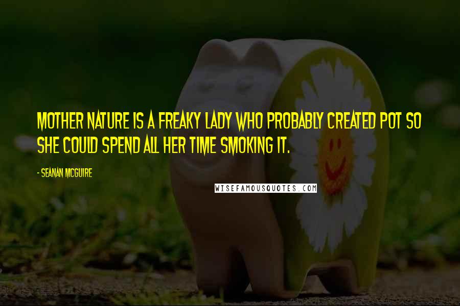 Seanan McGuire Quotes: Mother Nature is a freaky lady who probably created pot so she could spend all her time smoking it.