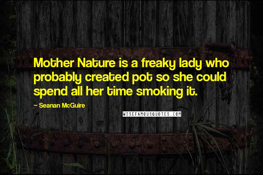 Seanan McGuire Quotes: Mother Nature is a freaky lady who probably created pot so she could spend all her time smoking it.