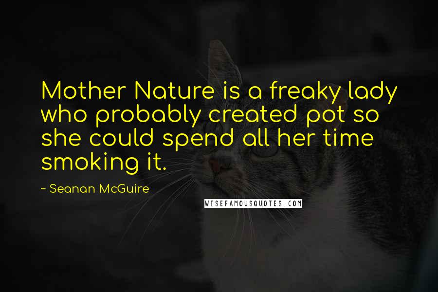 Seanan McGuire Quotes: Mother Nature is a freaky lady who probably created pot so she could spend all her time smoking it.