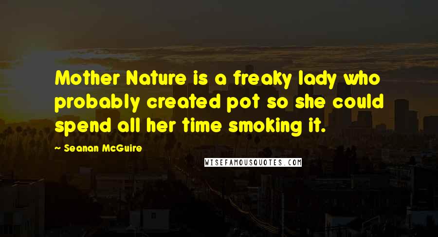 Seanan McGuire Quotes: Mother Nature is a freaky lady who probably created pot so she could spend all her time smoking it.
