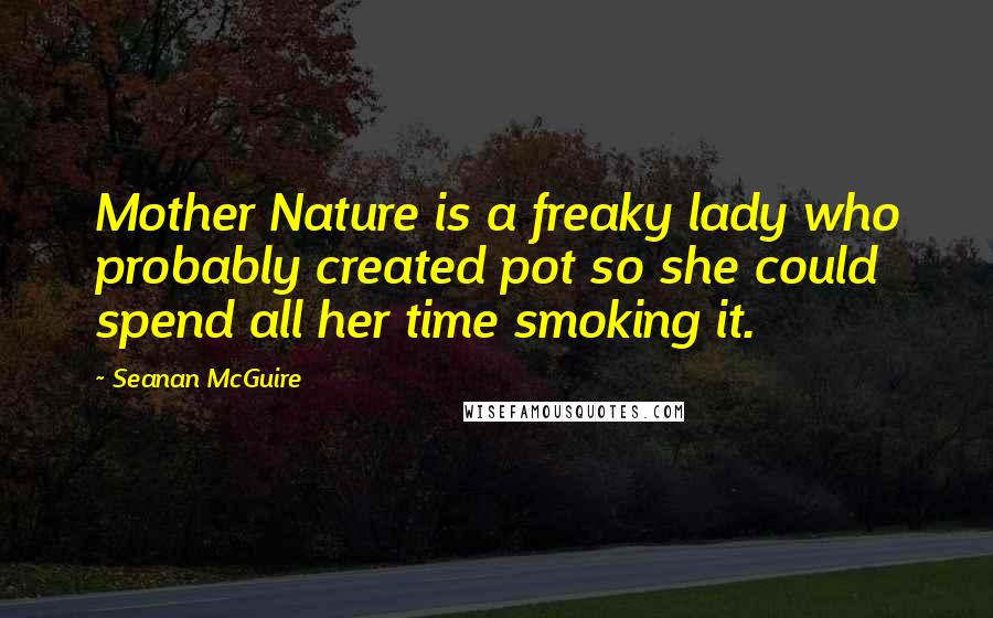 Seanan McGuire Quotes: Mother Nature is a freaky lady who probably created pot so she could spend all her time smoking it.