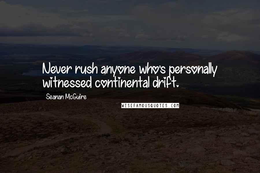 Seanan McGuire Quotes: Never rush anyone who's personally witnessed continental drift.