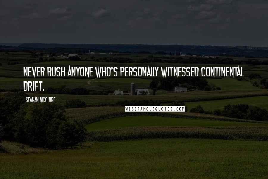 Seanan McGuire Quotes: Never rush anyone who's personally witnessed continental drift.