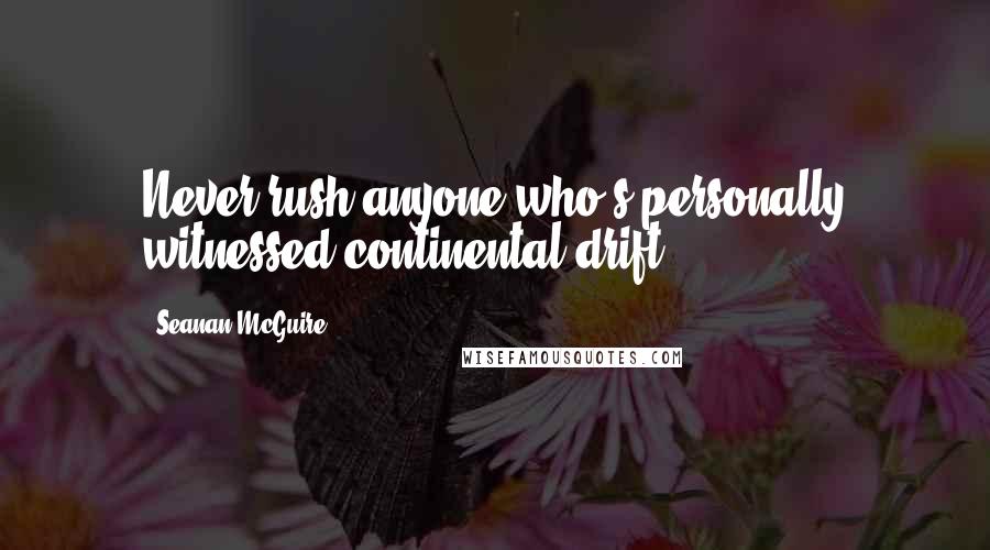 Seanan McGuire Quotes: Never rush anyone who's personally witnessed continental drift.