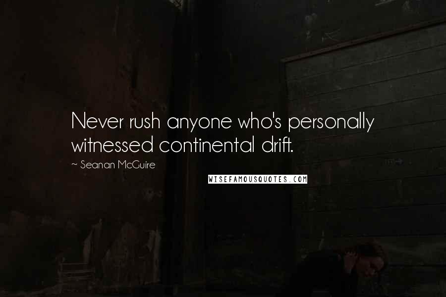 Seanan McGuire Quotes: Never rush anyone who's personally witnessed continental drift.